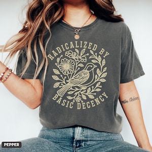 Radicalized by Basic Decency Comfort Colors® Unisex Shirt, FDT Anti Trump Protest Shirt, Democratic Liberal Leftist Tee, Anti Fascism Shirt