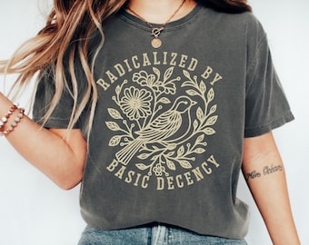 Radicalized by Basic Decency Comfort Colors® Unisex Shirt, FDT Anti Trump Protest Shirt, Democratic Liberal Leftist Tee, Anti Fascism Shirt