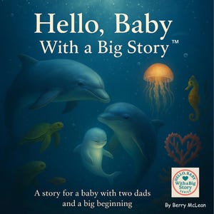 May include: A children's book cover illustration featuring a family of dolphins swimming in the ocean. The cover features the title "Hello, Baby With a Big Story" and the text "A story for a baby with two dads and a big beginning".