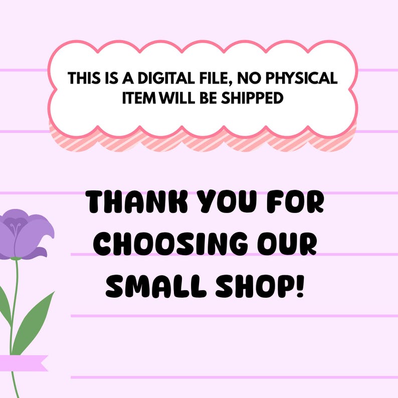 Puede incluir: Anuncio de archivo digital con fondo rosa y rayas horizontales. El texto dice "THIS IS A DIGITAL FILE, NO PHYSICAL ITEM WILL BE SHIPPED" y "THANK YOU FOR CHOOSING OUR SMALL SHOP!". Una flor morada est&aacute; en la esquina.