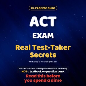 May include: A 23-page PDF guide titled ACT EXAM Real Test-Taker Secrets, what they'd tell their past self. The text states it is a real test-takers' strategies and resource roadmap, not a textbook or question bank. Read this before you spend a dime.