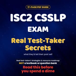 May include: A 17-page PDF guide titled ISC2 CSSLP EXAM Real Test-Taker Secrets. The text includes what they'd tell their past self, real test-takers' strategies & resource roadmap, NOT a textbook or question bank, and Read this before you spend a dime.