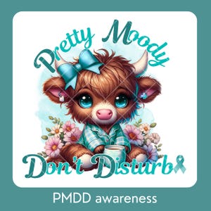 Può includere: Illustrazione digitale di una mucca delle Highlands marrone con grandi occhi blu, con un fiocco blu e pigiama, che tiene in mano una tazza. Il testo recita "Pretty Moody" e "Don't Disturb". L'immagine è circondata da fiori e un nastro verde acqua, con "PMDD awareness" in basso.