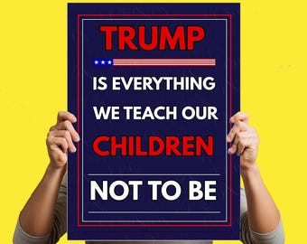 Trump Is Everything We Teach Our Children Not To Be PRINTABLE (Digital Download),Political Activist,Anti Maga Protest sign,Anti trump Poster