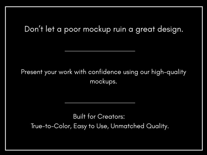 May include: Black background with white text that reads: "Don't let a poor mockup ruin a great design." and "Present your work with confidence using our high-quality mockups." Below, it says "Built for Creators: True-to-Color, Easy to Use, Unmatched Quality."