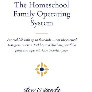 May include: White graphic with navy blue text that reads "The Homeschool Family Operating System." Additional text includes "For real life with up to four kids..." and "slow is steady."