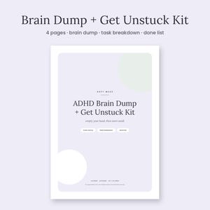 May include: A four-page Brain Dump + Get Unstuck Kit document featuring a light purple background with white and pale green circular accents. The text reads Brain Dump + Get Unstuck Kit, ADHD Brain Dump + Get Unstuck Kit, empty your head, then start small.