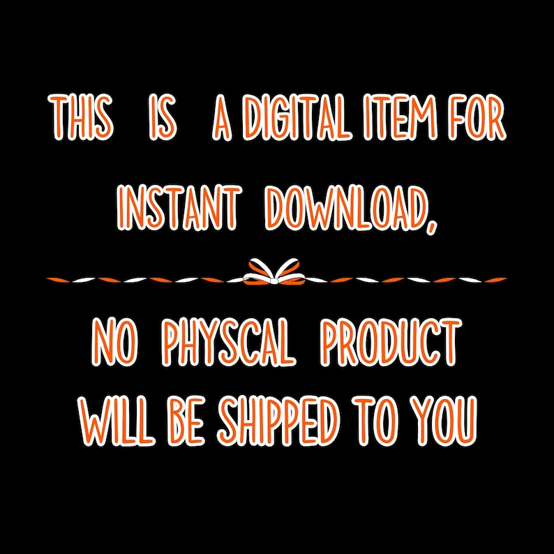 May include: Black background with orange and white text that reads: "THIS IS A DIGITAL ITEM FOR INSTANT DOWNLOAD, NO PHYSCAL PRODUCT WILL BE SHIPPED TO YOU."