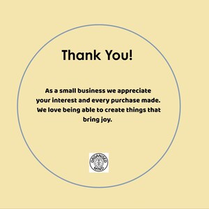 May include: A circular graphic with the words "Thank You!" in black text. Below, text reads: "As a small business we appreciate your interest and every purchase made. We love being able to create things that bring joy."