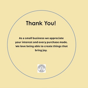 May include: A light yellow background with a gray circle containing the words "Thank You!". Text below reads "As a small business we appreciate your interest and every purchase made. We love being able to create things that bring joy."