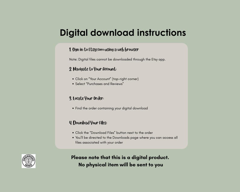 May include: A light green background with instructions for downloading digital products from Etsy. The text includes steps for signing in, navigating to the account, locating the order, and downloading files. The text also states that no physical item will be sent.