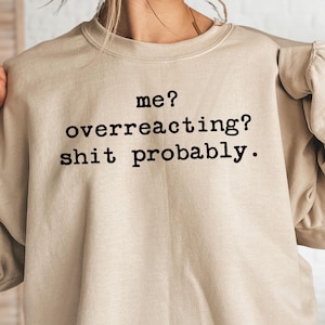 Me Overreacting Shit Probably Sweatshirt, Funny Mom Saying Hoodie, Gift For Girlfriend, Sarcastic Quote Sweater, Sassy Humor Hoodie