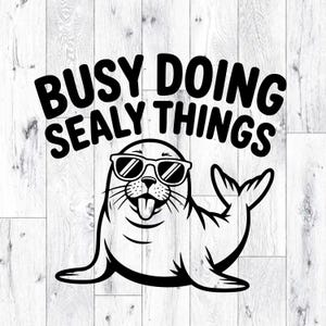 May include: Black and white graphic of a seal wearing sunglasses with the text "BUSY DOING SEALY THINGS". The seal is sticking its tongue out and has its flipper raised. The background is a light wood grain pattern.