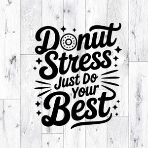 May include: Black and white graphic design on a wooden background. The text reads "Donut Stress Just Do Your Best" in a playful, bold font. The word "Donut" features a donut graphic.