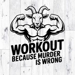 May include: Black and white graphic featuring a muscular goat flexing its biceps. The text "WORKOUT BECAUSE MURDER IS WRONG" is below the goat. The image is set against a white wood grain background.