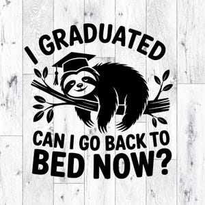 May include: Black and white graphic featuring a sloth wearing a graduation cap, perched on a tree branch. Text reads "I GRADUATED CAN I GO BACK TO BED NOW?" on a white wood grain background. A humorous graduation-themed design.