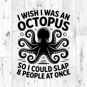 May include: Black graphic of an octopus with the text "I wish I was an octopus so I could slap 8 people at once." The octopus has eight tentacles and is surrounded by bubbles. The design is on a white wooden background.