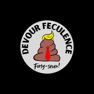 May include: A white circle with the text "Devour Feculence" around the edge. Inside the circle is a brown pile of poop with a yellow hairpiece and a red tie. The text "Forty-seven!" is below the poop.
