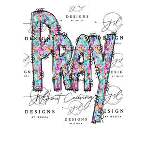 May include: White background with the word "PRAY" in large, colorful floral print letters. The phrase "Without Ceasing" is below the word "PRAY". The image also includes the text "DESIGNS BY JESSICA".