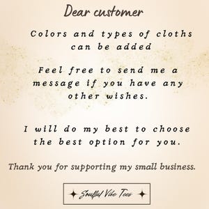 May include: A beige informational graphic with dark brown text that reads: Dear customer, Colors and types of cloths can be added, Feel free to send me a message if you have any other wishes, I will do my best to choose the best option for you, Thank you for supporting my small business, and Souful Vibe Tees inside a rectangular border.