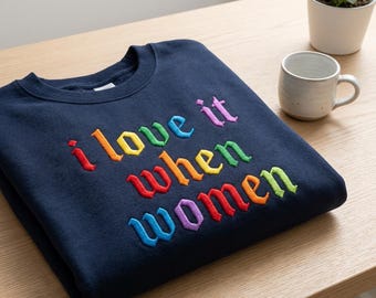 Embroidered I Love It When Women Sweatshirt, Rainbow Pride Crewneck, LGBTQ Statement Shirt, Feminist Graphic Sweatshirt, Inclusive Gift