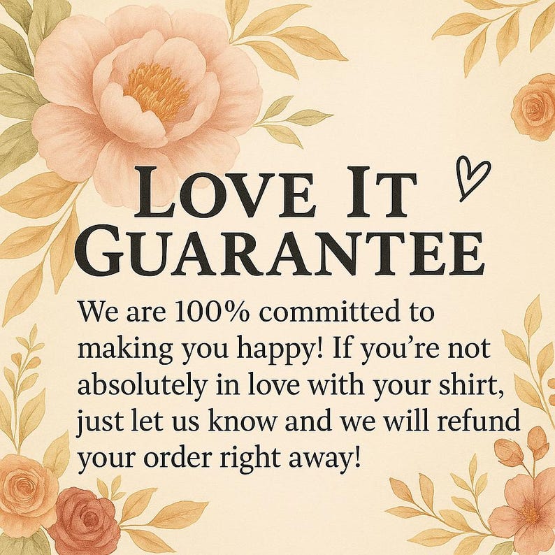 May include: A beige background with floral decorations and the text "LOVE IT GUARANTEE." The text promises a refund if the customer is not happy with their shirt. A heart symbol is also included.