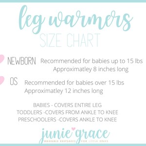 May include: A size chart for leg warmers for babies and toddlers. The chart shows the recommended size for newborns, up to 15 lbs, and for babies over 15 lbs. The chart also indicates the length of the leg warmers for each size. The leg warmers are described as covering the entire leg for babies, from ankle to knee for toddlers, and ankle to knee for preschoolers. The chart is titled "leg warmers SIZE CHART" and is from the company "junie grace".