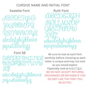 May include: A chart showing different cursive fonts for names and initials. The fonts are called Sweetie, Ruth, and Font 58. The chart includes all the letters of the alphabet in uppercase and lowercase. The text below the chart says "Be sure to look at each font carefully before choosing as each letter is unique and may not look as you would expect. Especially look at A, G, I, T, Q, Z. WE DO NOT ACCEPT RETURNS, EXCHANGES OR REFUNDS IF YOU DO NOT LIKE THE FONT YOU SELECTED."
