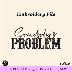 May include: An embroidery file design with the text "Somebody's PROBLEM" in black, stylized lettering. The words are centered on a cream-colored background. The file includes various formats and is labeled "1 Size".
