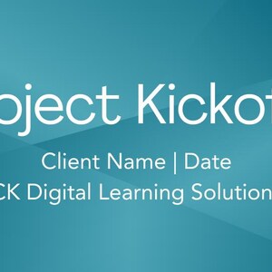 May include: A teal background with the words "Project Kickoff" in white. Below, it reads "Client Name | Date" and "CK Digital Learning Solutions". A small "CK" logo is in the bottom right corner.
