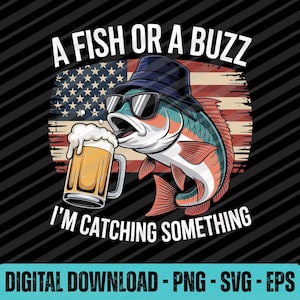 May include: A digital graphic featuring a fish wearing sunglasses and a hat, holding a beer mug. The background is an American flag. Text reads "A Fish or a Buzz, I'm Catching Something."
