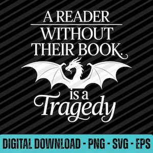 May include: Black and white digital graphic with the text "A READER WITHOUT THEIR BOOK is a Tragedy." A white dragon with outstretched wings is centered below the text. The words "DIGITAL DOWNLOAD - PNG - SVG - EPS" are at the bottom.