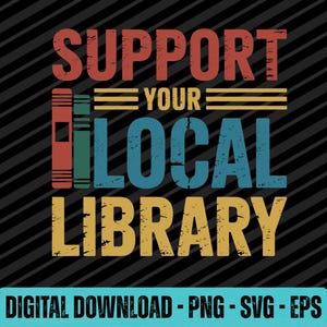 May include: A digital graphic with the words "SUPPORT YOUR LOCAL LIBRARY" in red, blue, and yellow. The design features book illustrations and the text "DIGITAL DOWNLOAD - PNG - SVG - EPS" on a teal banner, set against a black background.