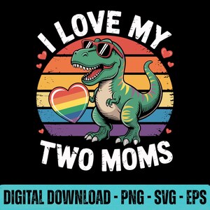 Pode incluir: Design gráfico com um Tyrannosaurus Rex verde usando óculos de sol e segurando um coração arco-íris. O texto diz "I LOVE MY TWO MOMS" acima e abaixo do dinossauro, em um fundo de pôr do sol.