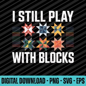May include: A black background with diagonal white lines features the text "I STILL PLAY WITH BLOCKS" in white block letters. Below the text are colorful star-shaped quilt block designs. The bottom of the image reads "DIGITAL DOWNLOAD - PNG - SVG - EPS".