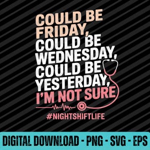 May include: Black background with diagonal stripes and text in white and pink. The text reads "COULD BE FRIDAY, COULD BE WEDNESDAY, COULD BE YESTERDAY, I'M NOT SURE" with a stethoscope graphic. The hashtag #NIGHTSHIFTLIFE is also included.