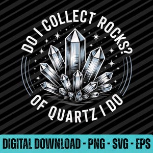 May include: Black and white graphic with the text "DO I COLLECT ROCKS? OF QUARTZ I DO." The image features a cluster of quartz crystals. The words "DIGITAL DOWNLOAD - PNG - SVG - EPS" are at the bottom.