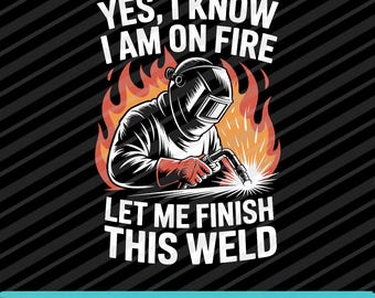 Welder Yes I Know I Am On Fire PNG SVG EPS Funny Work Design