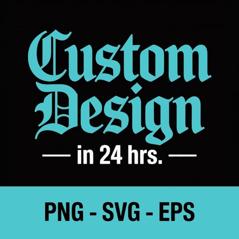 May include: Black background with the words "Custom Design" in a teal, gothic font. Below, the text "in 24 hrs." is centered between two horizontal lines. At the bottom, the text "PNG - SVG - EPS" is displayed.