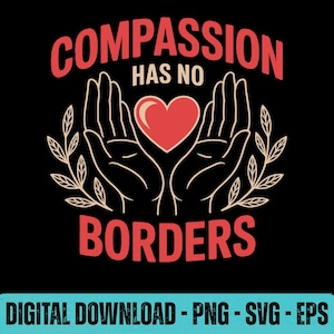 May include: Black graphic design with the words "COMPASSION HAS NO BORDERS" in red. The design features two hands cupping a red heart, with decorative leaves on either side. The bottom of the image reads "DIGITAL DOWNLOAD - PNG - SVG - EPS".