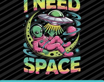 I Need Space SVG PNG Eps Funny Alien Astronomy UFO Graphic