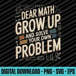 May include: A graphic design featuring the text DEAR MATH GROW UP AND SOLVE YOUR OWN PROBLEM in beige and white letters. The background is black with diagonal stripes and various mathematical symbols, rulers, and calculator icons in white.