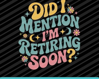 Did I Mention I’m Retiring Soon PNG SVG EPS Funny Retirement Design