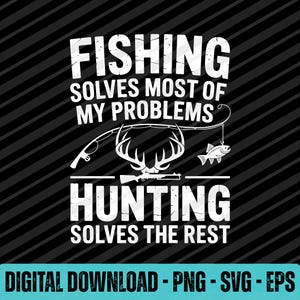 May include: Black and white graphic design with the text "FISHING SOLVES MOST OF MY PROBLEMS, HUNTING SOLVES THE REST." The design includes illustrations of a fishing rod, a fish, deer antlers, and a rifle. The words "DIGITAL DOWNLOAD - PNG - SVG - EPS" are at the bottom.