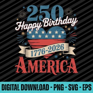 May include: A patriotic design celebrating America's 250th birthday. The design features the text "250 Happy Birthday America" with a heart-shaped American flag and the years 1776-2026. The words "Digital Download - PNG - SVG - EPS" are at the bottom.