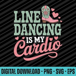 May include: A graphic design with the text "LINE DANCING IS MY Cardio" in green and pink. A pink cowboy boot with floral accents and hearts is featured. The background is black with diagonal stripes.