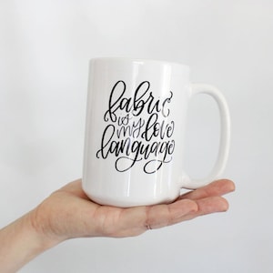 Fabric is my Love Language Mug seamstress gift for quilters and sewers, crafty girl, sewing gift, fabric addict, love to sew, coffee tea mug
