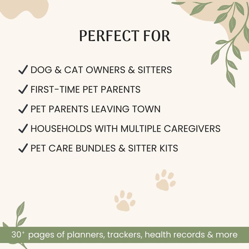 A promotional graphic showcasing the benefits of a pet care product. It highlights suitability for dog and cat owners, pet sitters, first-time pet parents, those traveling, households with multiple caregivers, and users needing pet care bundles. A note at the bottom mentions "30+ pages of planners, trackers, health records & more." Decorative paw prints and leafy elements complement the design, creating a warm and inviting aesthetic for pet owners.