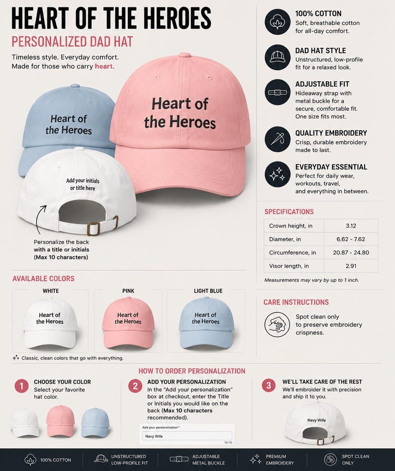 May include: A personalized dad hat in white, pink, and light blue, with the text "Heart of the Heroes" embroidered on the front. Features an adjustable fit and is made of 100% cotton. The hat's crown height is 3.12 inches.