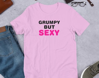 Grumpy But Sexy T-Shirt, Funny Sarcastic Tee, Witty Quote Shirt, Soft Cotton Unisex Top, Humorous Gift for Her Him